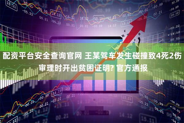配资平台安全查询官网 王某驾车发生碰撞致4死2伤 审理时开出贫困证明? 官方通报