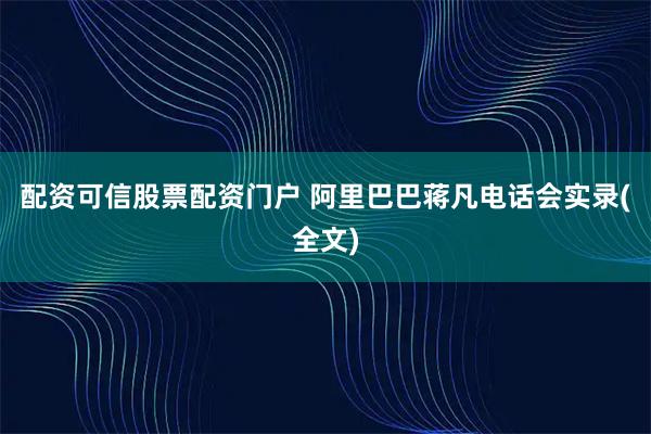 配资可信股票配资门户 阿里巴巴蒋凡电话会实录(全文)