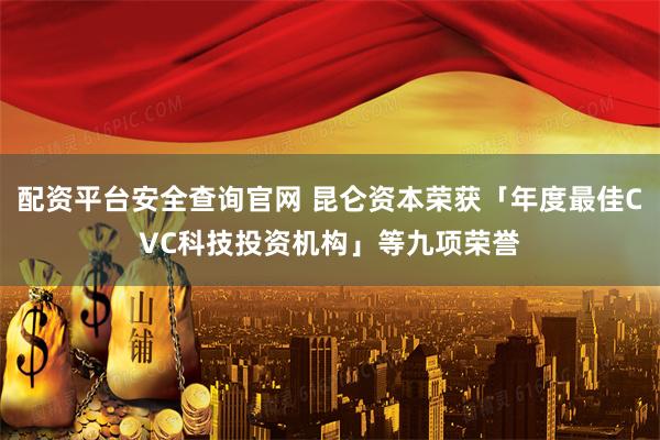 配资平台安全查询官网 昆仑资本荣获「年度最佳CVC科技投资机构」等九项荣誉