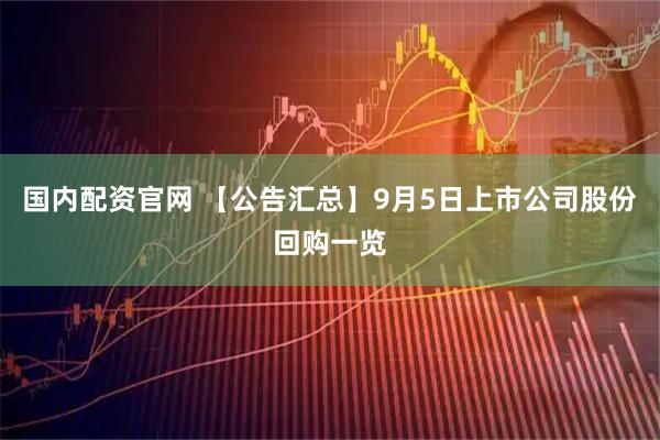 国内配资官网 【公告汇总】9月5日上市公司股份回购一览