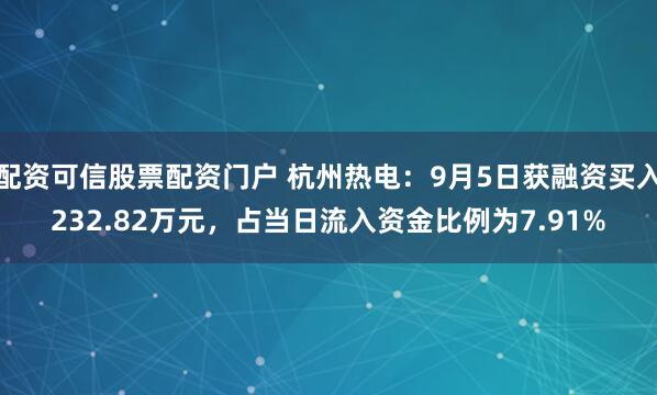 配资可信股票配资门户 杭州热电：9月5日获融资买入232.82万元，占当日流入资金比例为7.91%