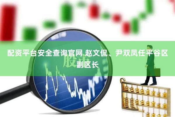 配资平台安全查询官网 赵文侃、尹双凤任平谷区副区长