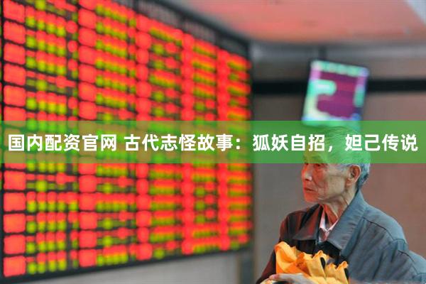 国内配资官网 古代志怪故事：狐妖自招，妲己传说