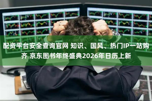 配资平台安全查询官网 知识、国风、热门IP一站购齐 京东图书年终盛典2026年日历上新