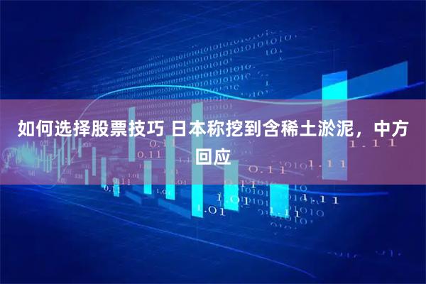 如何选择股票技巧 日本称挖到含稀土淤泥，中方回应