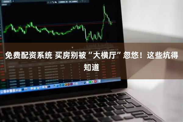 免费配资系统 买房别被“大横厅”忽悠！这些坑得知道