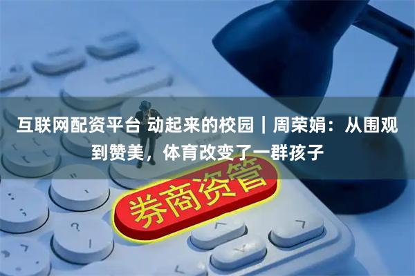 互联网配资平台 动起来的校园｜周荣娟：从围观到赞美，体育改变了一群孩子