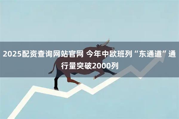 2025配资查询网站官网 今年中欧班列“东通道”通行量突破2000列