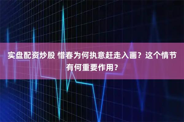 实盘配资炒股 惜春为何执意赶走入画？这个情节有何重要作用？