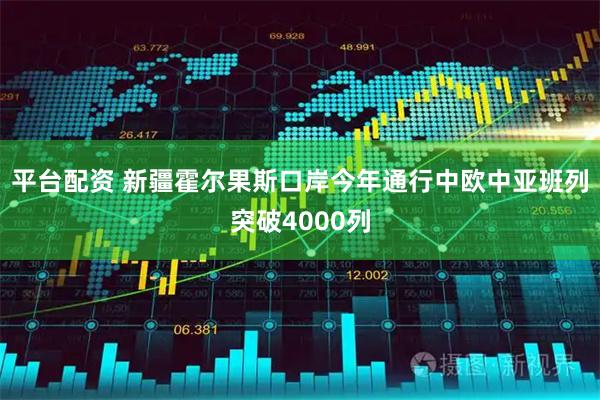 平台配资 新疆霍尔果斯口岸今年通行中欧中亚班列突破4000列